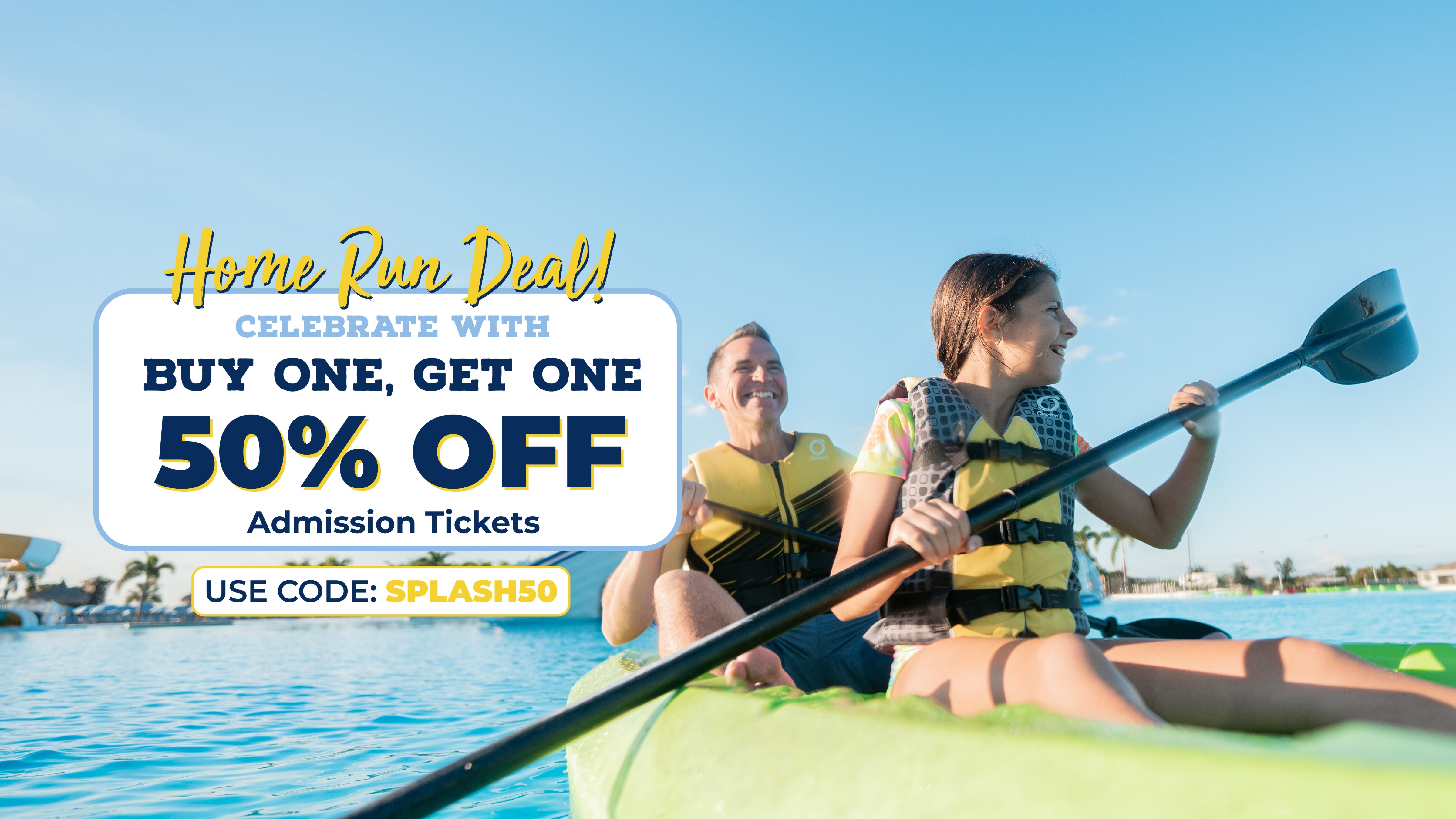 HOME RUN DEAL | CELEBRATE WITH BUY ONE, GET ONE 50% OFF ADMISSION TICKETS | USE CODE SPLASH50